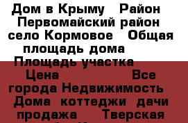 Дом в Крыму › Район ­ Первомайский район, село Кормовое › Общая площадь дома ­ 76 › Площадь участка ­ 12 › Цена ­ 1 500 000 - Все города Недвижимость » Дома, коттеджи, дачи продажа   . Тверская обл.,Кашин г.